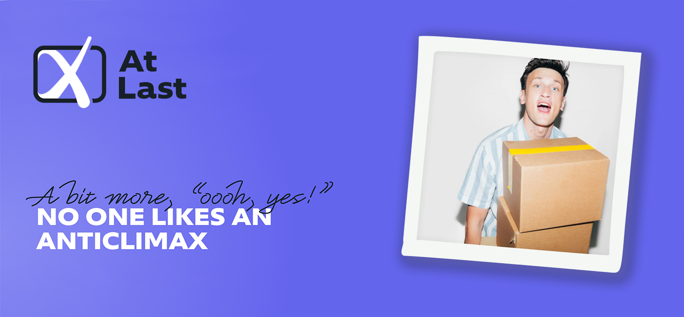 A blue background with a polaroid style picture of a person carrying a box, the words 'At Last', and the phrase 'A bit more, 'ooh yes!' No one likes an anticlimax'